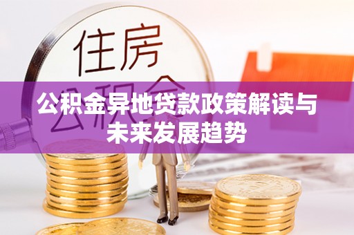 士林公积金异地贷款政策解读与未来发展趋势