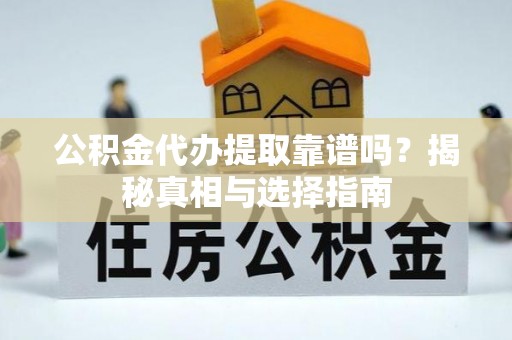 士林公积金代办提取靠谱吗？揭秘真相与选择指南