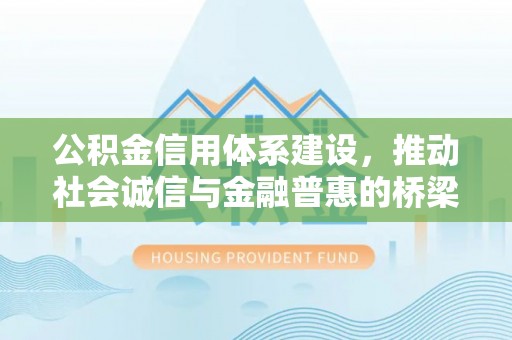 士林公积金信用体系建设，推动社会诚信与金融普惠的桥梁