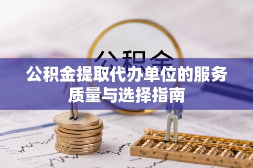 士林公积金提取代办单位的服务质量与选择指南