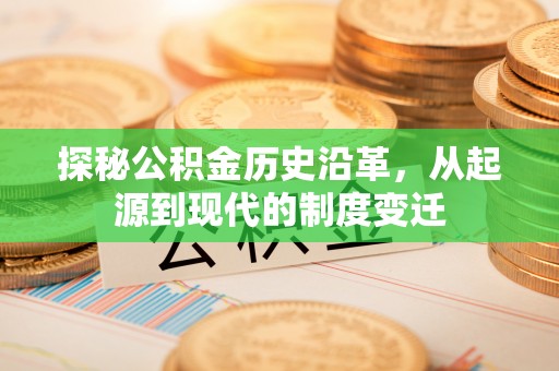 士林探秘公积金历史沿革，从起源到现代的制度变迁