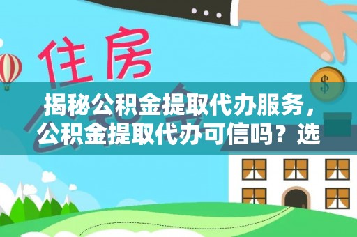士林揭秘公积金提取代办服务，公积金提取代办可信吗？选择前你需要知道的真相