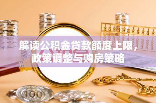 士林解读公积金贷款额度上限，政策调整与购房策略