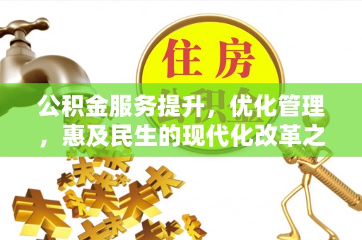 士林公积金服务提升，优化管理，惠及民生的现代化改革之路