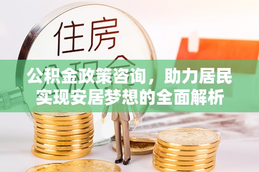士林公积金政策咨询，助力居民实现安居梦想的全面解析