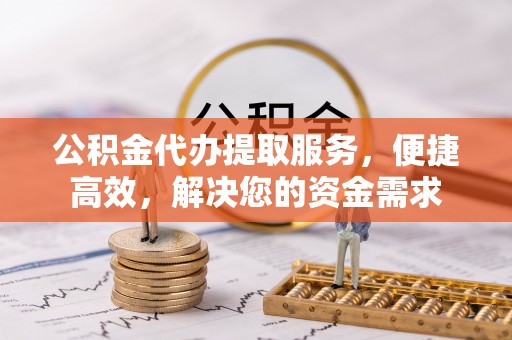 士林公积金代办提取服务，便捷高效，解决您的资金需求