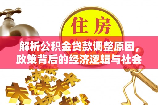 士林解析公积金贷款调整原因，政策背后的经济逻辑与社会影响