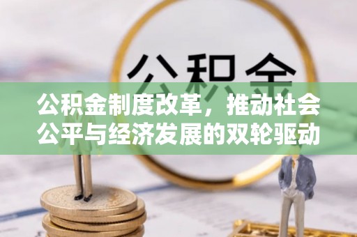 士林公积金制度改革，推动社会公平与经济发展的双轮驱动
