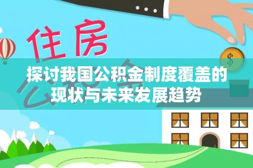 士林探讨我国公积金制度覆盖的现状与未来发展趋势