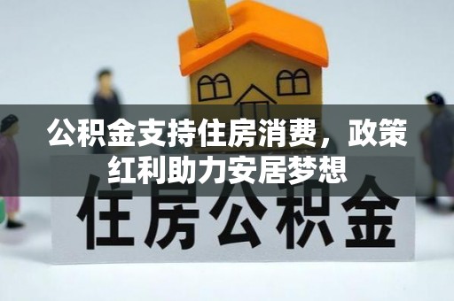 士林公积金支持住房消费，政策红利助力安居梦想