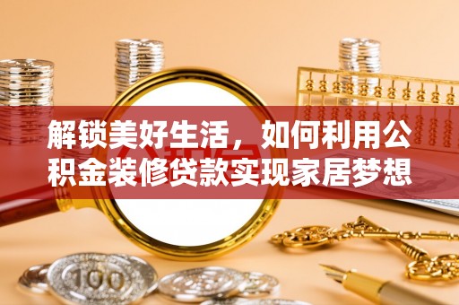 士林解锁美好生活，如何利用公积金装修贷款实现家居梦想