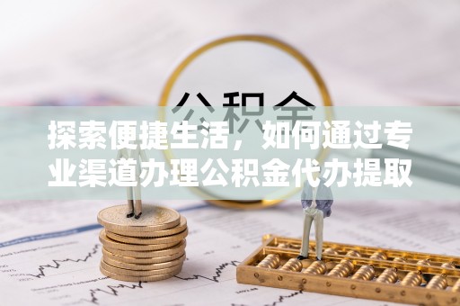 士林探索便捷生活，如何通过专业渠道办理公积金代办提取业务