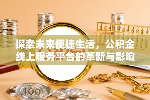 士林探索未来便捷生活，公积金线上服务平台的革新与影响