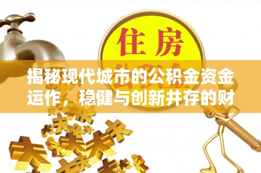士林揭秘现代城市的公积金资金运作，稳健与创新并存的财富管理之道