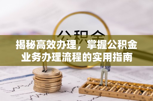 士林揭秘高效办理，掌握公积金业务办理流程的实用指南