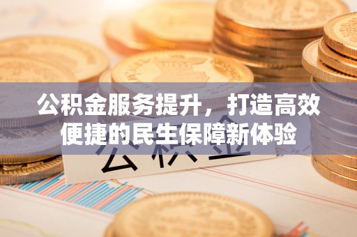 士林公积金服务提升，打造高效便捷的民生保障新体验