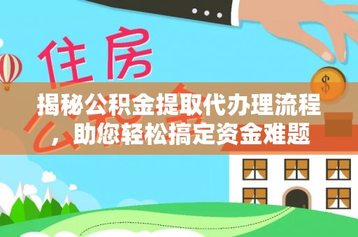 士林揭秘公积金提取代办理流程，助您轻松搞定资金难题