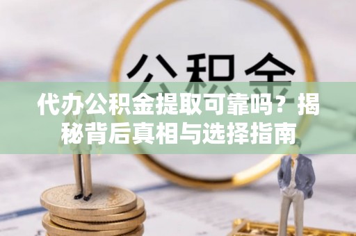 士林代办公积金提取可靠吗？揭秘背后真相与选择指南