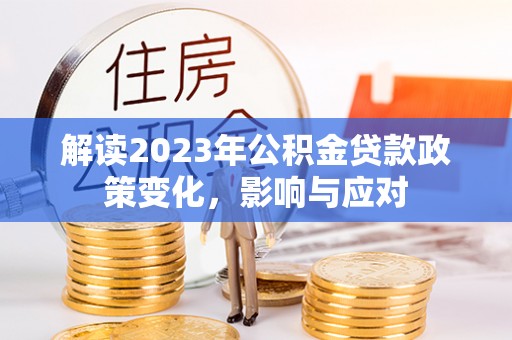 士林解读2023年公积金贷款政策变化，影响与应对