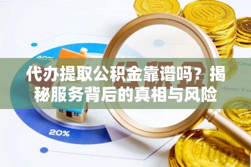 士林代办提取公积金靠谱吗？揭秘服务背后的真相与风险
