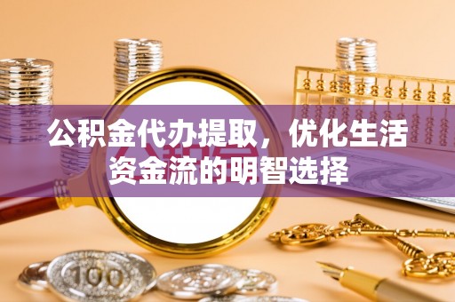 士林公积金代办提取，优化生活资金流的明智选择