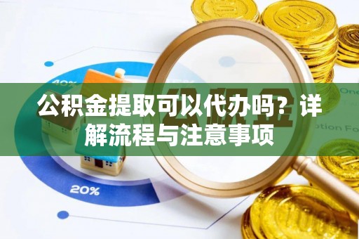 士林公积金提取可以代办吗？详解流程与注意事项