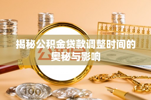士林揭秘公积金贷款调整时间的奥秘与影响