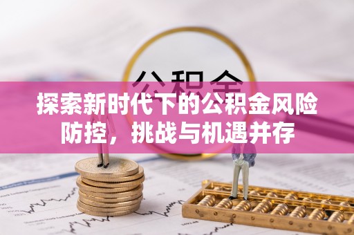 士林探索新时代下的公积金风险防控，挑战与机遇并存