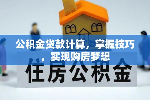士林公积金贷款计算，掌握技巧，实现购房梦想