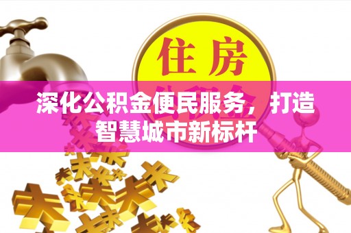 士林深化公积金便民服务，打造智慧城市新标杆