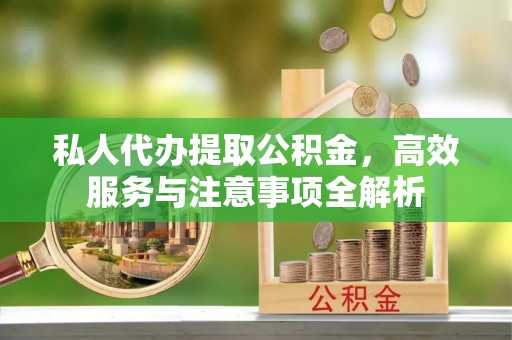 士林私人代办提取公积金，高效服务与注意事项全解析