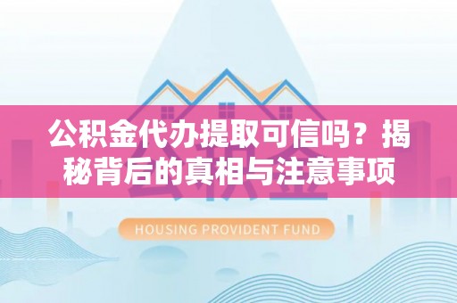 士林公积金代办提取可信吗？揭秘背后的真相与注意事项
