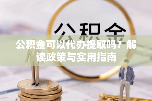 士林公积金可以代办提取吗？解读政策与实用指南