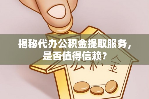 士林揭秘代办公积金提取服务，是否值得信赖？
