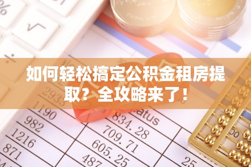 士林如何轻松搞定公积金租房提取？全攻略来了！