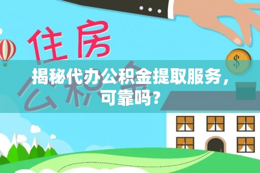 士林揭秘代办公积金提取服务，可靠吗？