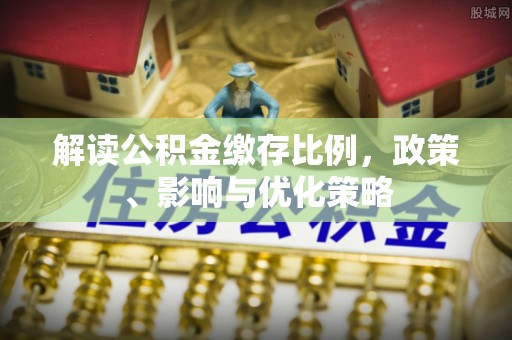士林解读公积金缴存比例，政策、影响与优化策略