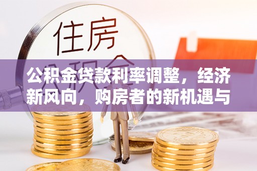 士林公积金贷款利率调整，经济新风向，购房者的新机遇与挑战