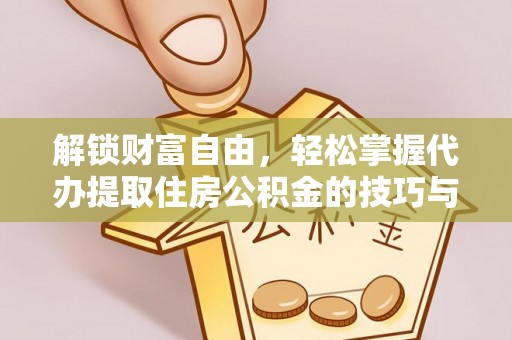 士林解锁财富自由，轻松掌握代办提取住房公积金的技巧与攻略