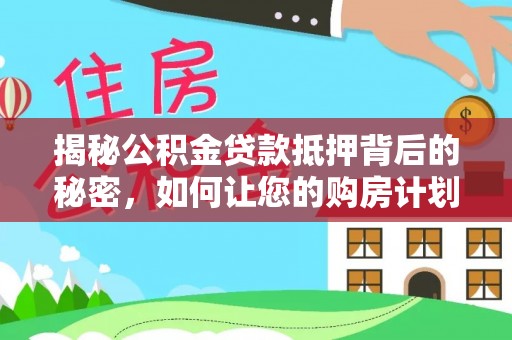 士林揭秘公积金贷款抵押背后的秘密，如何让您的购房计划更轻松？