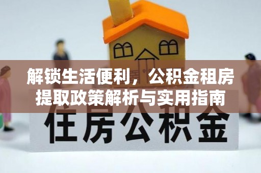 士林解锁生活便利，公积金租房提取政策解析与实用指南