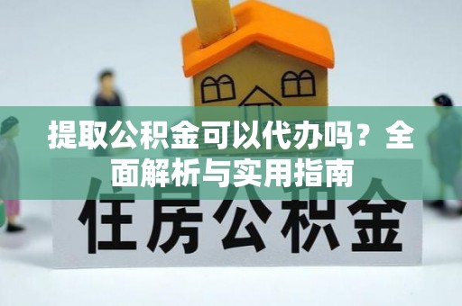 士林提取公积金可以代办吗？全面解析与实用指南
