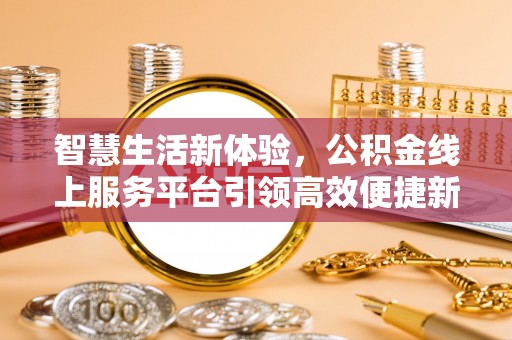 士林智慧生活新体验，公积金线上服务平台引领高效便捷新潮流