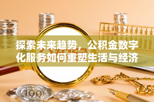 士林探索未来趋势，公积金数字化服务如何重塑生活与经济