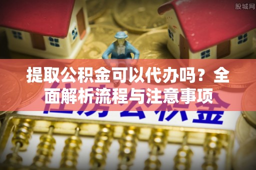 士林提取公积金可以代办吗？全面解析流程与注意事项