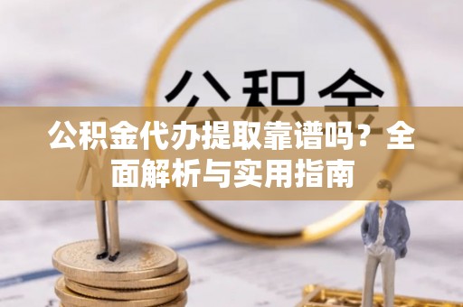 士林公积金代办提取靠谱吗？全面解析与实用指南