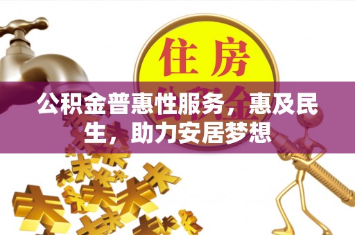 士林公积金普惠性服务，惠及民生，助力安居梦想