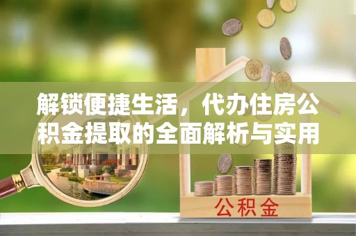 士林解锁便捷生活，代办住房公积金提取的全面解析与实用指南