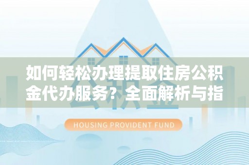 士林如何轻松办理提取住房公积金代办服务？全面解析与指南