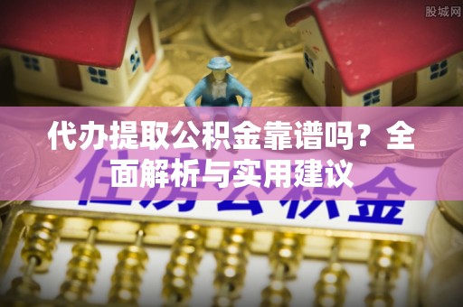 士林代办提取公积金靠谱吗？全面解析与实用建议
